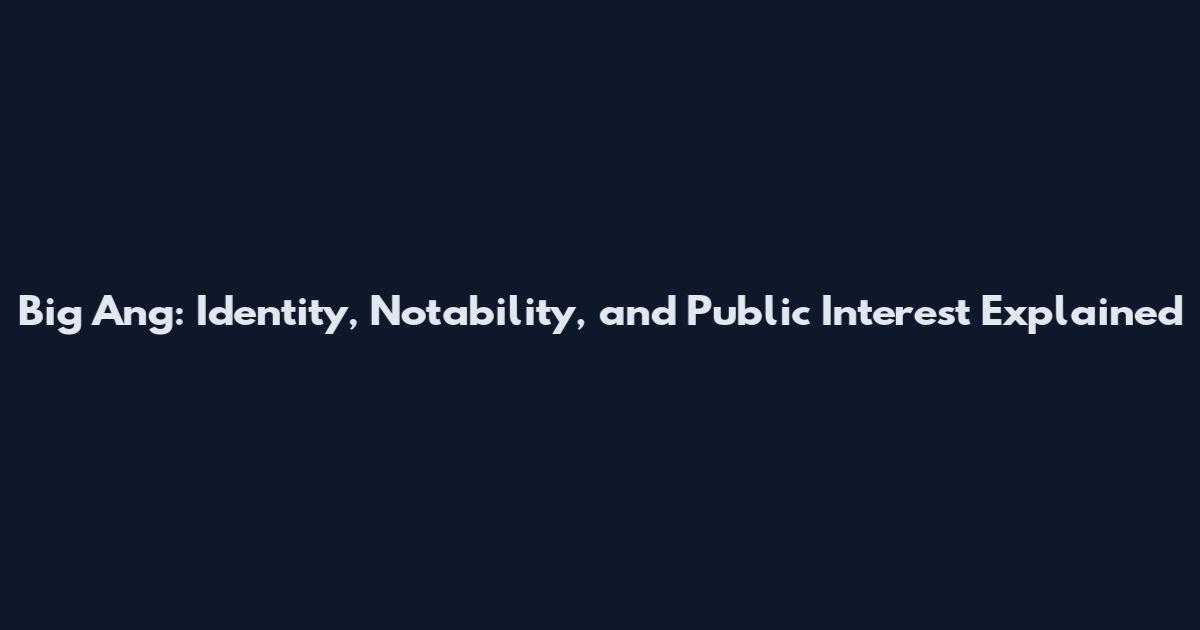 Big Ang: Identity, Notability, and Public Interest Explained