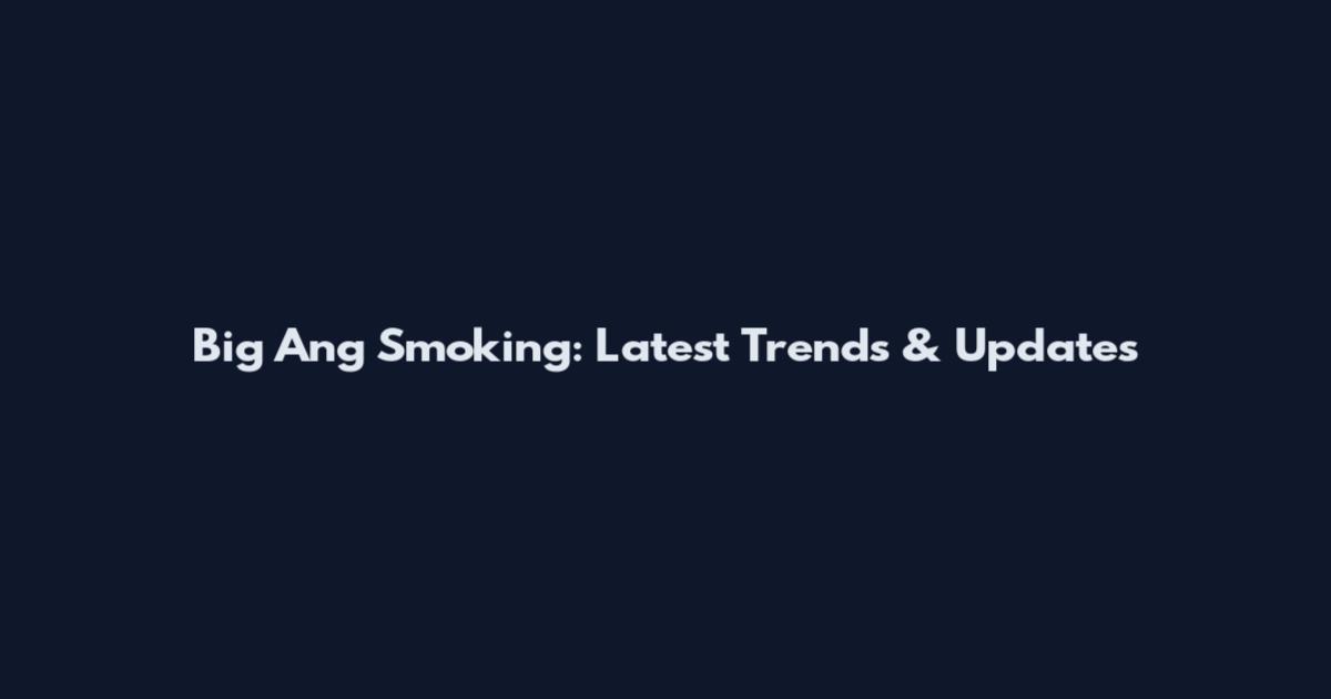 Big Ang Smoking: Latest Trends & Updates