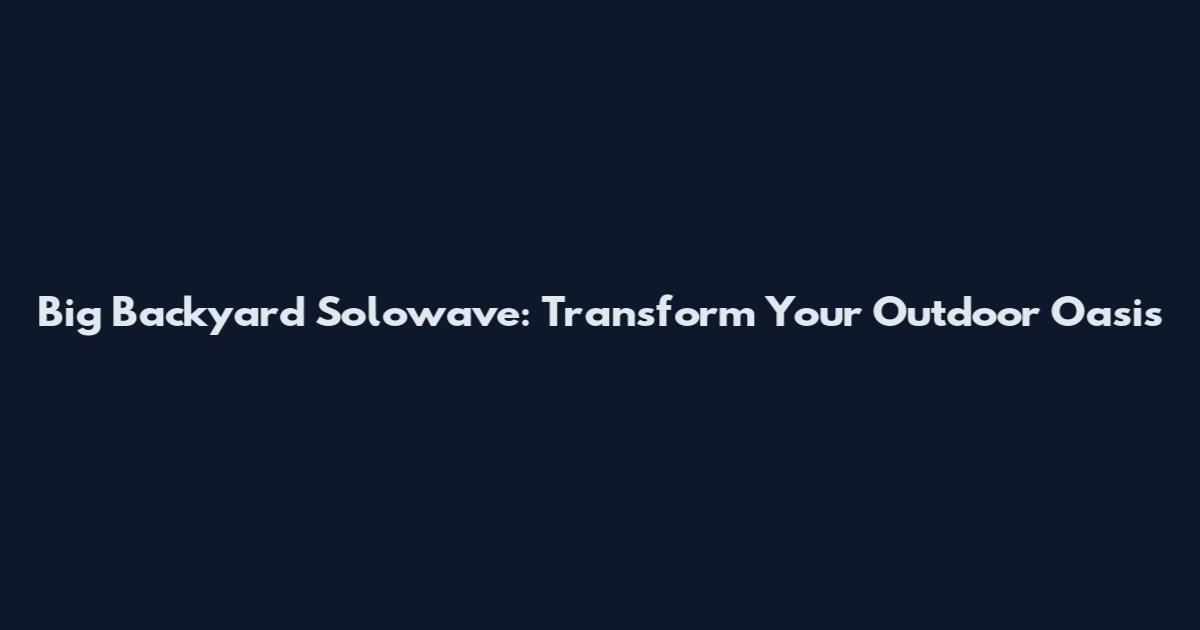 Big Backyard Solowave: Transform Your Outdoor Oasis