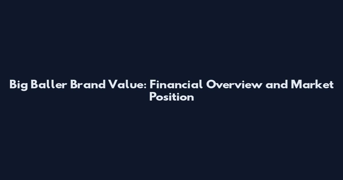 Big Baller Brand Value: Financial Overview and Market Position