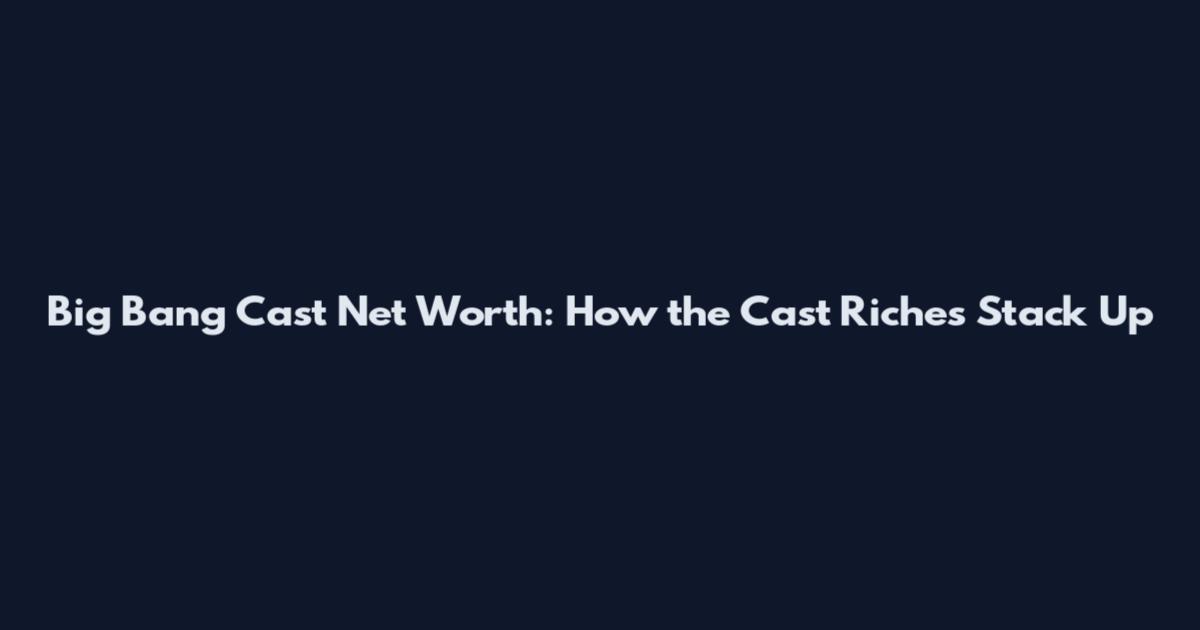 Big Bang Cast Net Worth: How the Cast Riches Stack Up