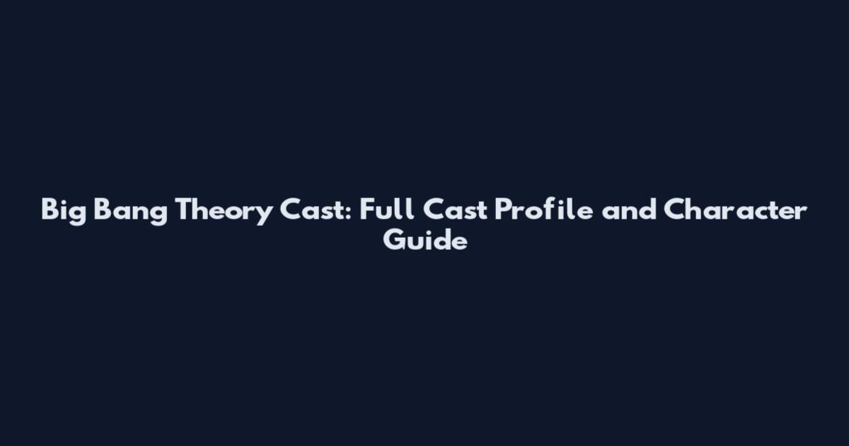 Big Bang Theory Cast: Full Cast Profile and Character Guide