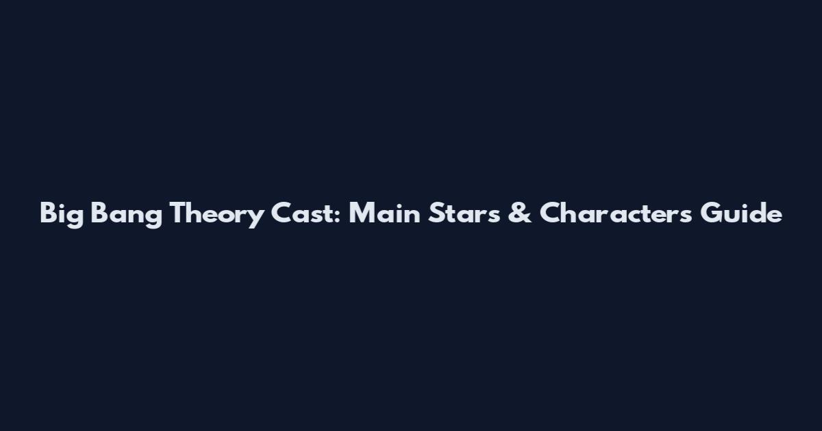 Big Bang Theory Cast: Main Stars & Characters Guide