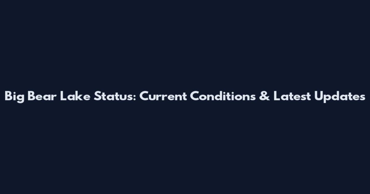 Big Bear Lake Status: Current Conditions & Latest Updates