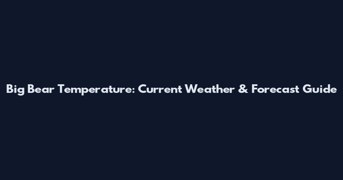 Big Bear Temperature: Current Weather & Forecast Guide