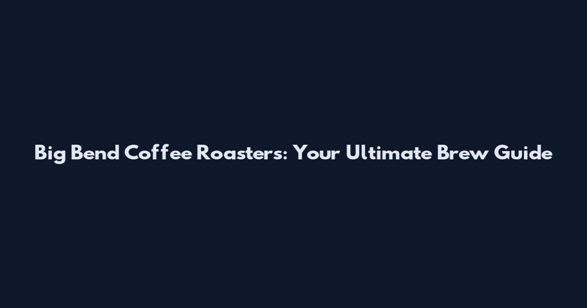 Big Bend Coffee Roasters: Your Ultimate Brew Guide