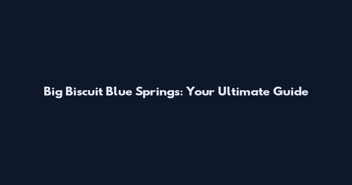 Big Biscuit Blue Springs: Your Ultimate Guide