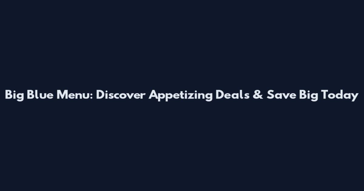 Big Blue Menu: Discover Appetizing Deals & Save Big Today