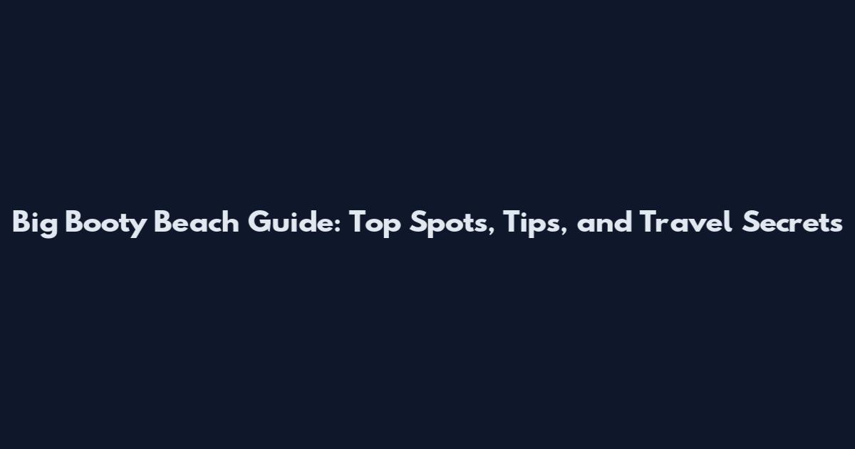 Big Booty Beach Guide: Top Spots, Tips, and Travel Secrets