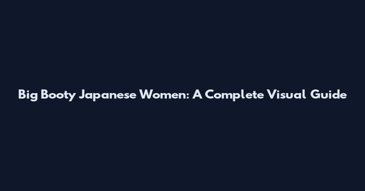Big Booty Japanese Women: A Complete Visual Guide