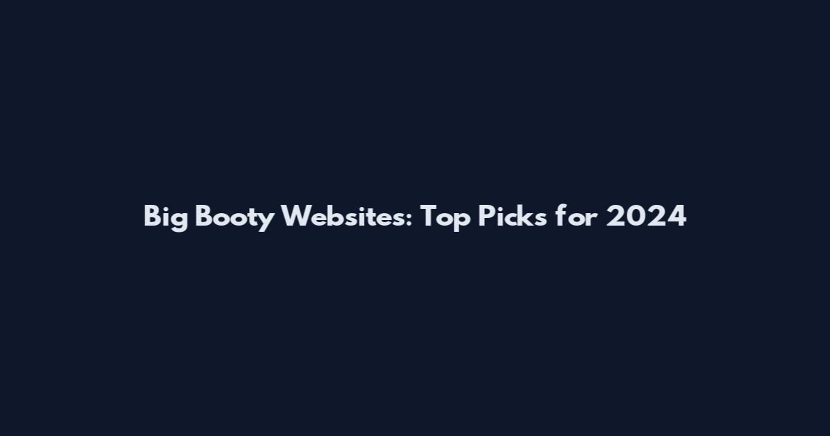 Big Booty Websites: Top Picks for 2024