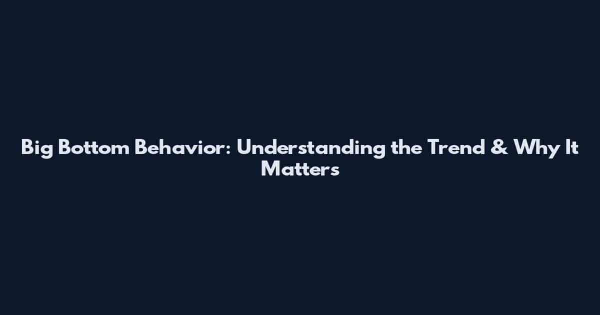 Big Bottom Behavior: Understanding the Trend & Why It Matters