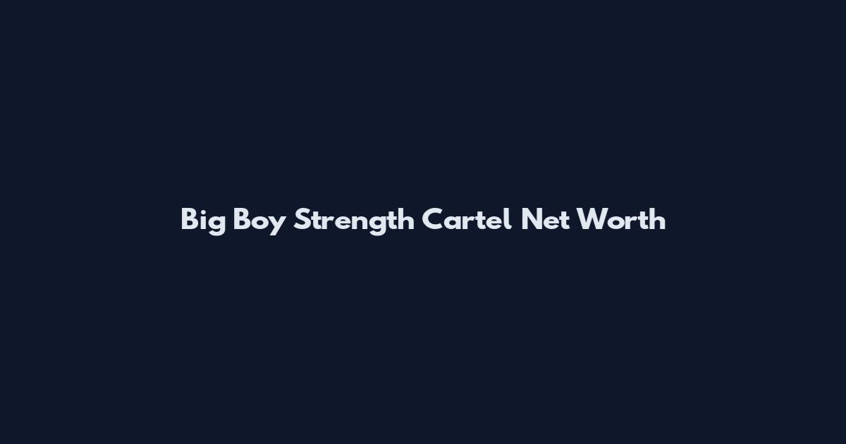 Big Boy Strength Cartel Net Worth