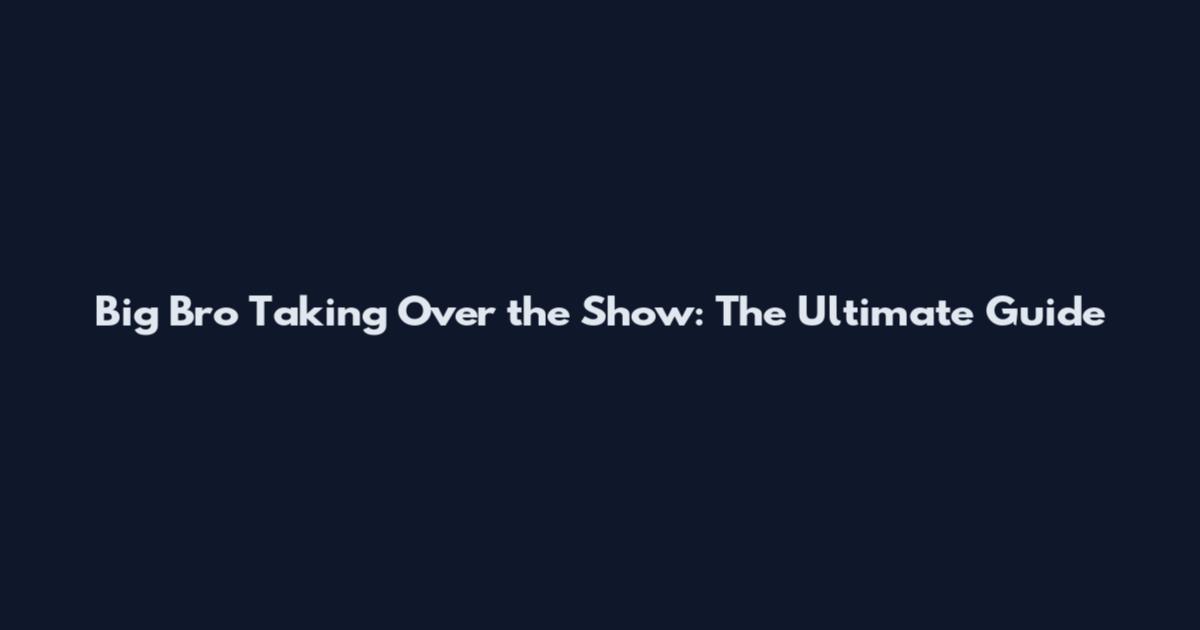 Big Bro Taking Over the Show: The Ultimate Guide