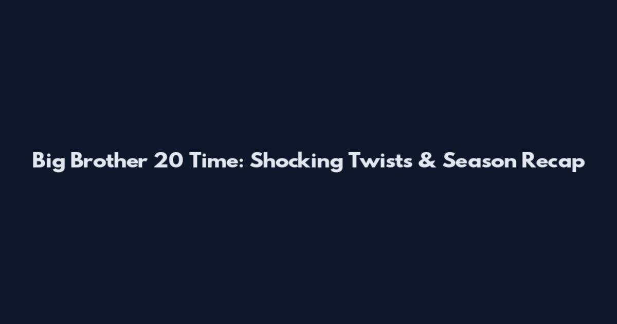 Big Brother 20 Time: Shocking Twists & Season Recap