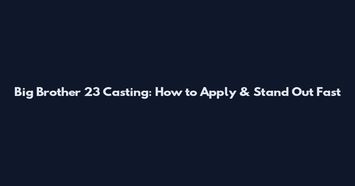 Big Brother 23 Casting: How to Apply & Stand Out Fast