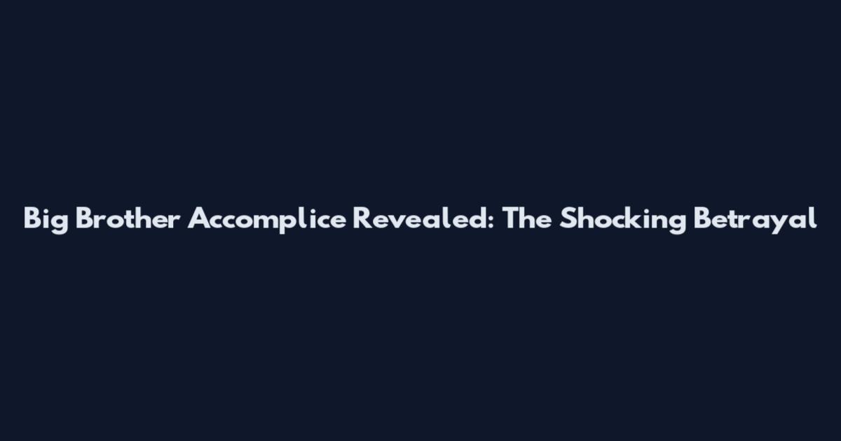 Big Brother Accomplice Revealed: The Shocking Betrayal