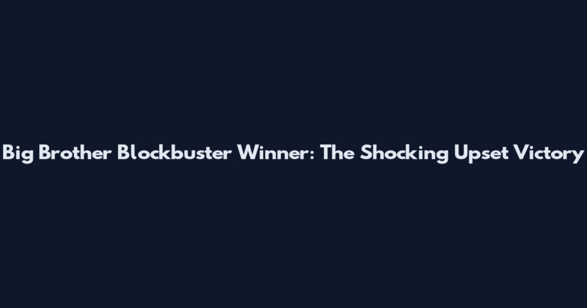 Big Brother Blockbuster Winner: The Shocking Upset Victory