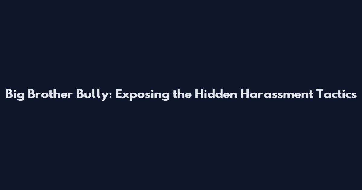 Big Brother Bully: Exposing the Hidden Harassment Tactics