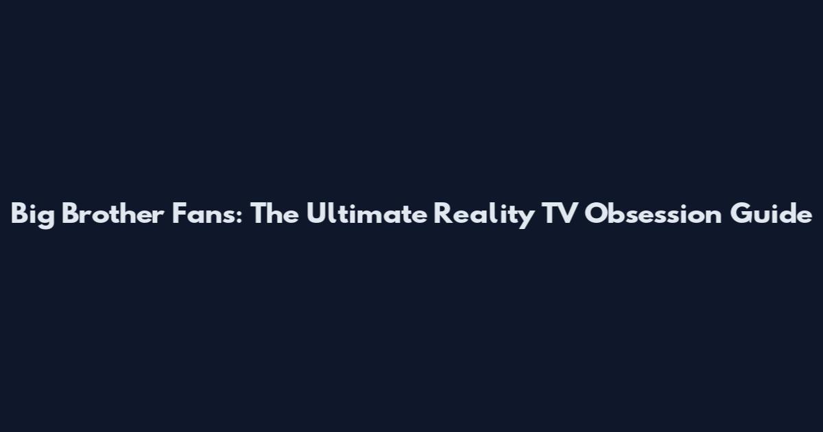Big Brother Fans: The Ultimate Reality TV Obsession Guide