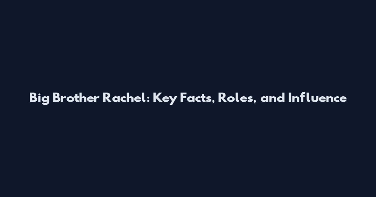Big Brother Rachel: Key Facts, Roles, and Influence