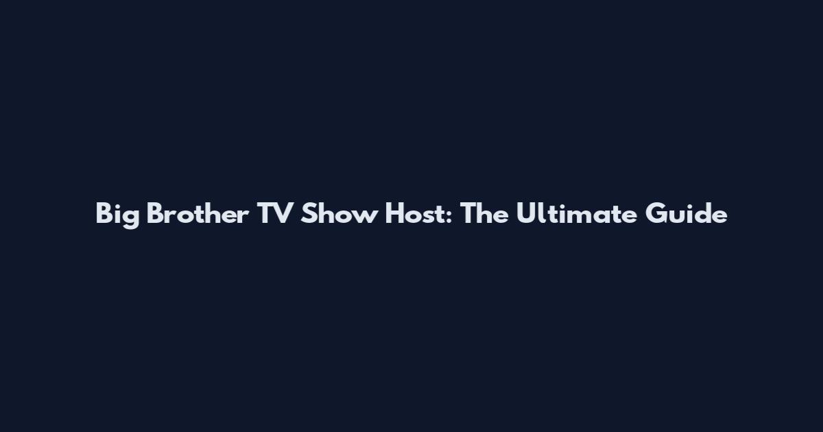 Big Brother TV Show Host: The Ultimate Guide