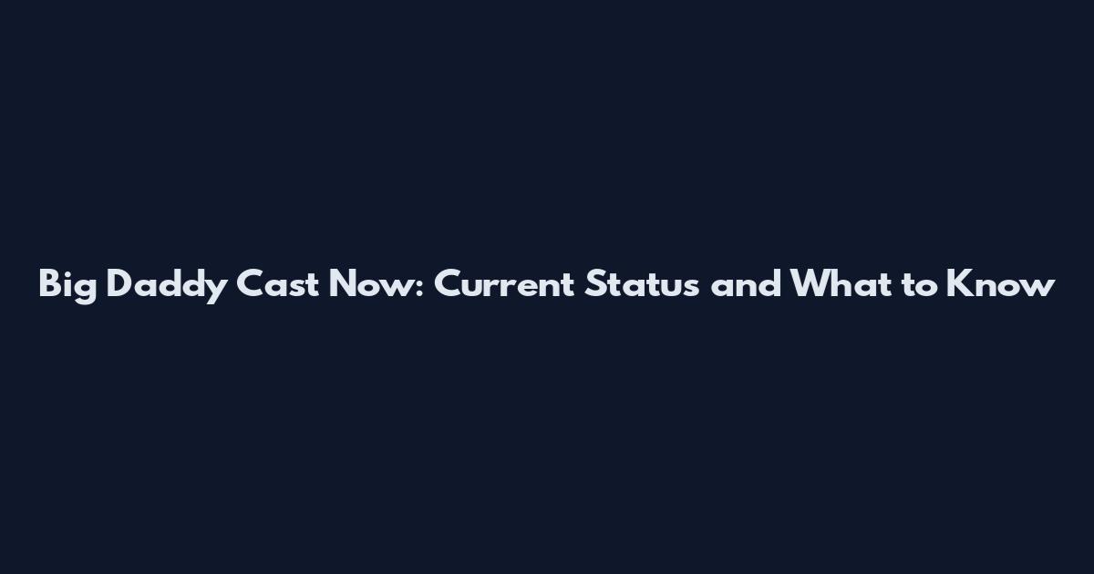 Big Daddy Cast Now: Current Status and What to Know