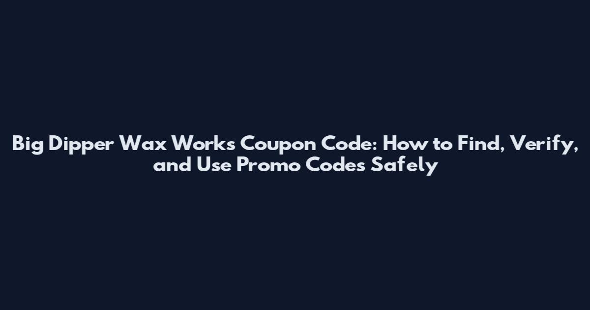 Big Dipper Wax Works Coupon Code: How to Find, Verify, and Use Promo Codes Safely
