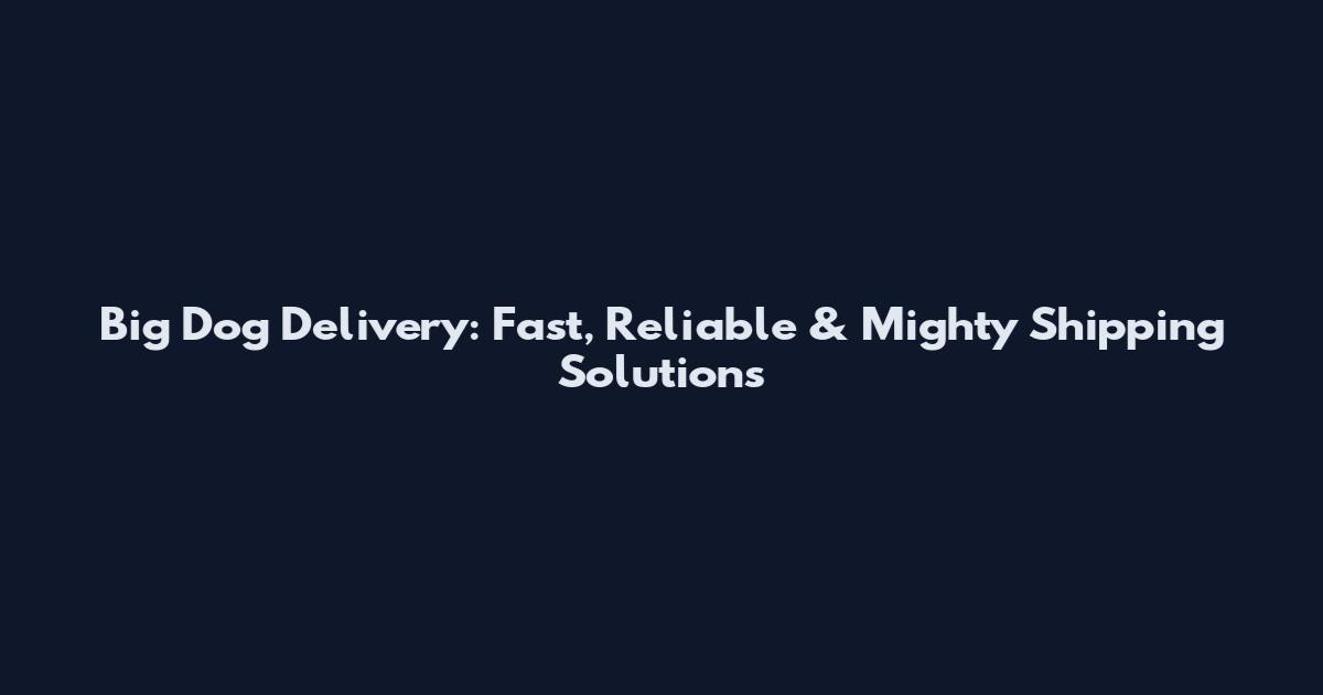 Big Dog Delivery: Fast, Reliable & Mighty Shipping Solutions