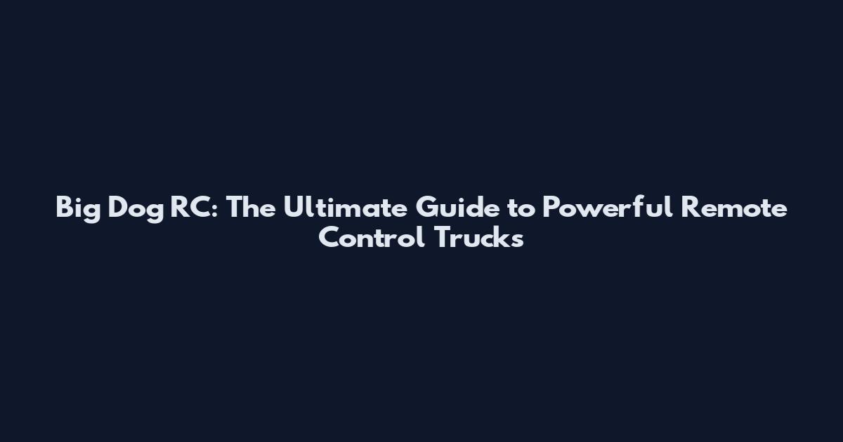 Big Dog RC: The Ultimate Guide to Powerful Remote Control Trucks