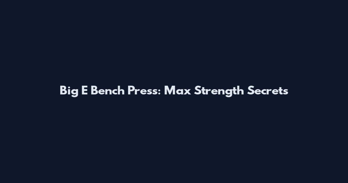 Big E Bench Press: Max Strength Secrets