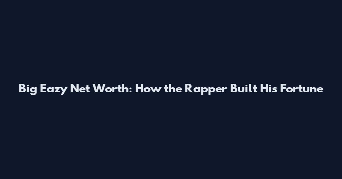 Big Eazy Net Worth: How the Rapper Built His Fortune