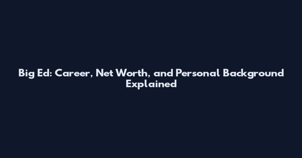 Big Ed: Career, Net Worth, and Personal Background Explained