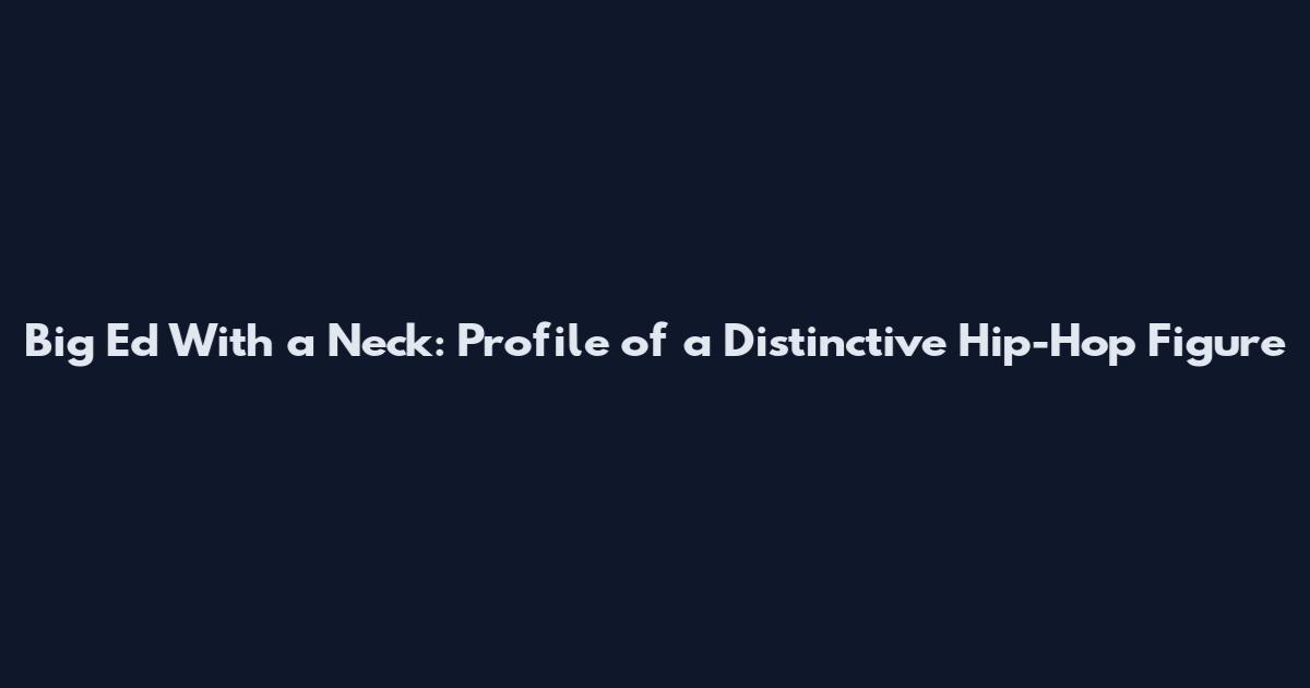 Big Ed With a Neck: Profile of a Distinctive Hip-Hop Figure