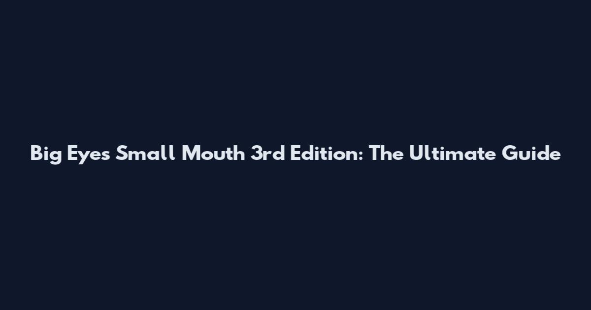 Big Eyes Small Mouth 3rd Edition: The Ultimate Guide