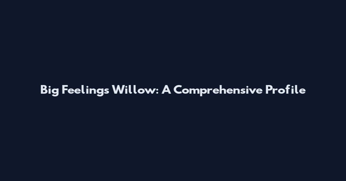 Big Feelings Willow: A Comprehensive Profile