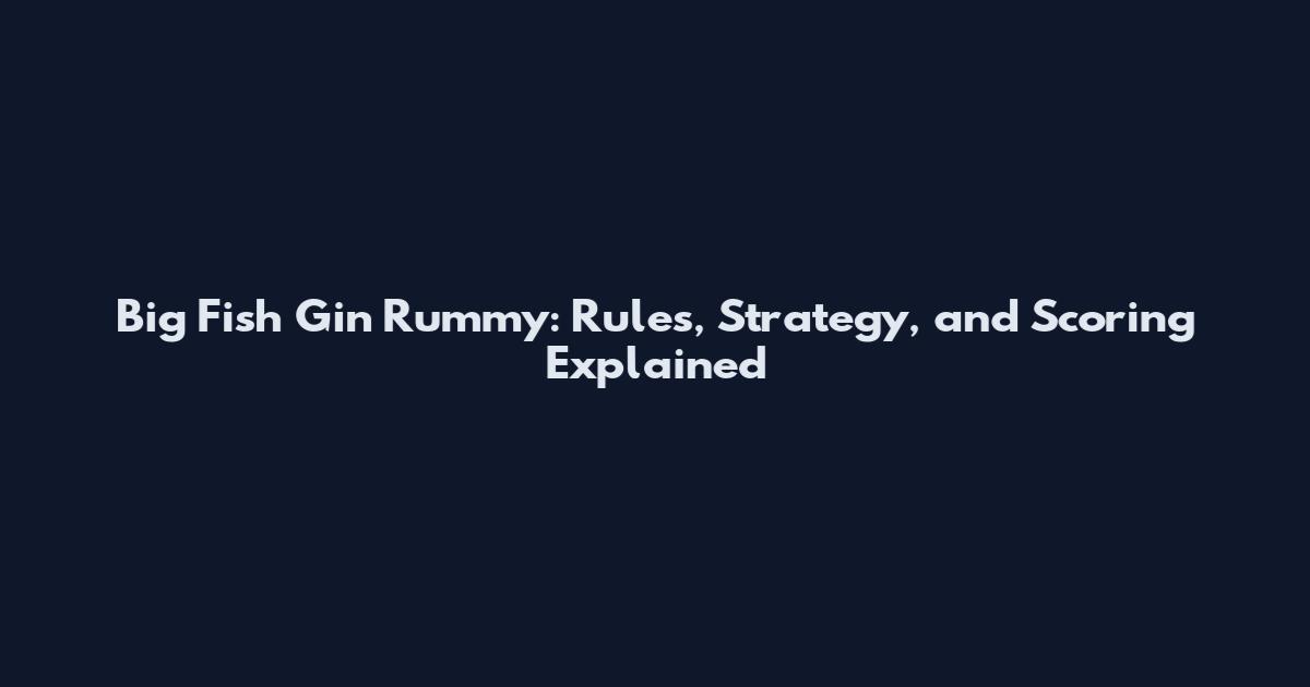 Big Fish Gin Rummy: Rules, Strategy, and Scoring Explained