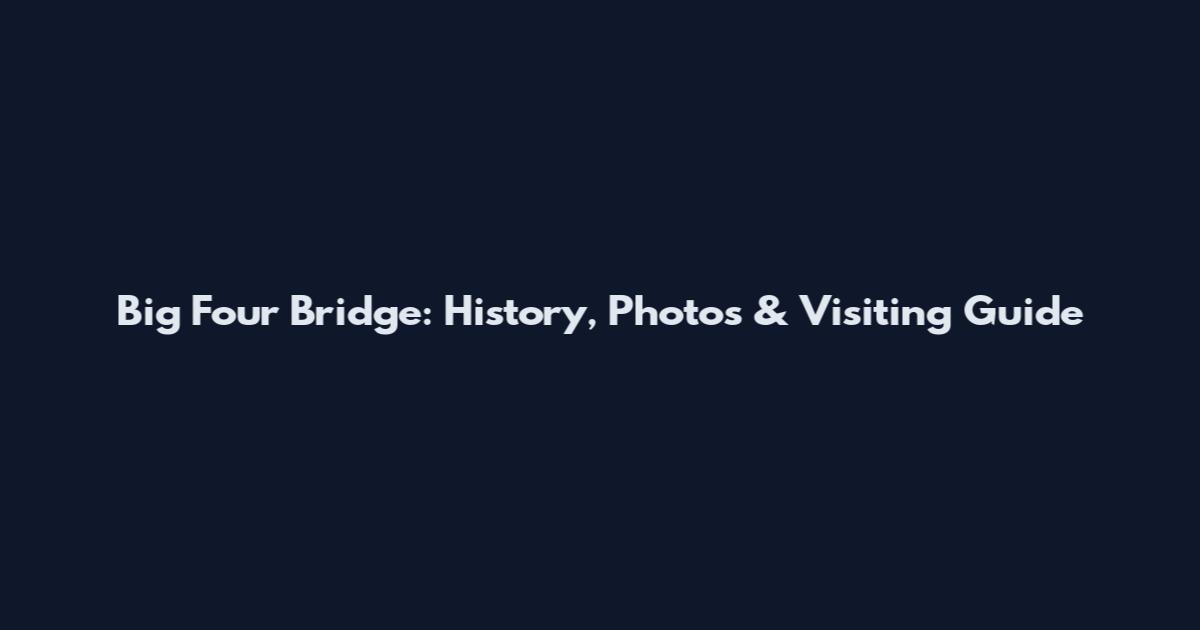 Big Four Bridge: History, Photos & Visiting Guide