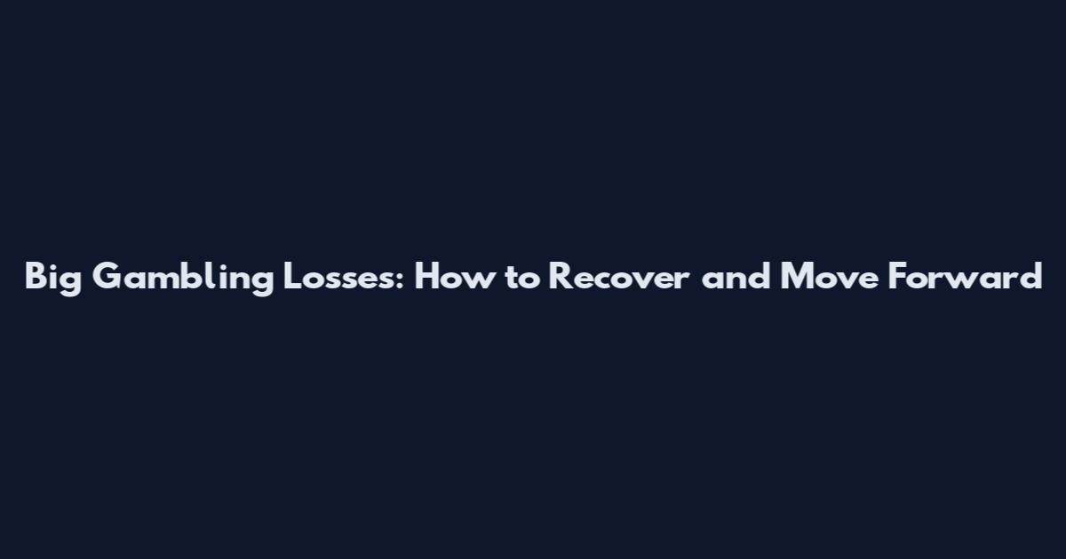 Big Gambling Losses: How to Recover and Move Forward