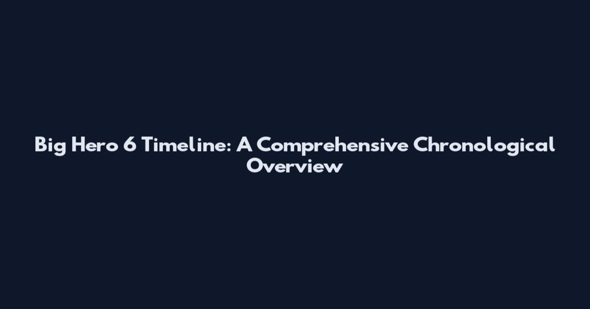 Big Hero 6 Timeline: A Comprehensive Chronological Overview