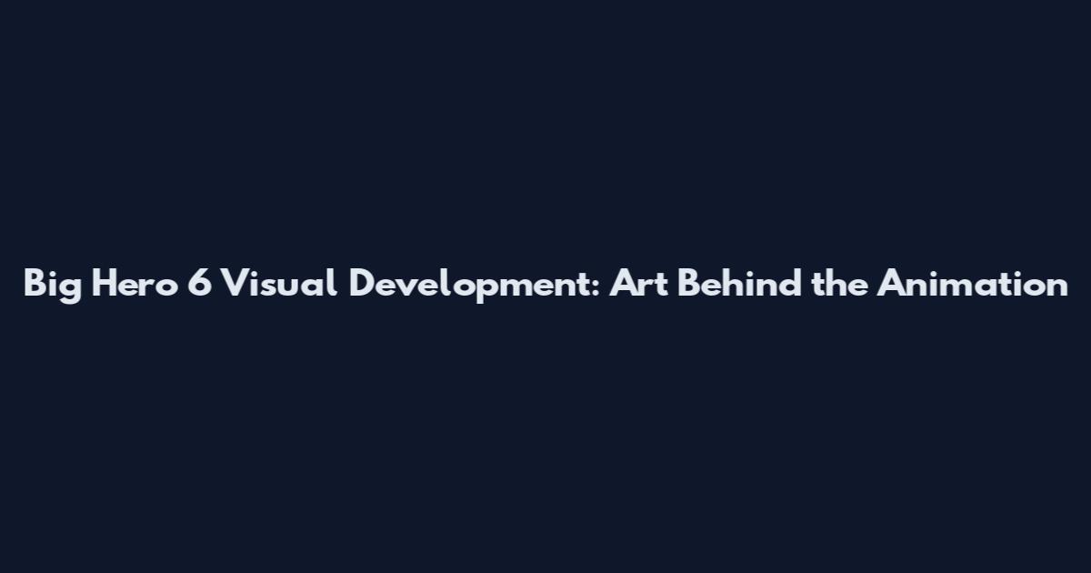 Big Hero 6 Visual Development: Art Behind the Animation