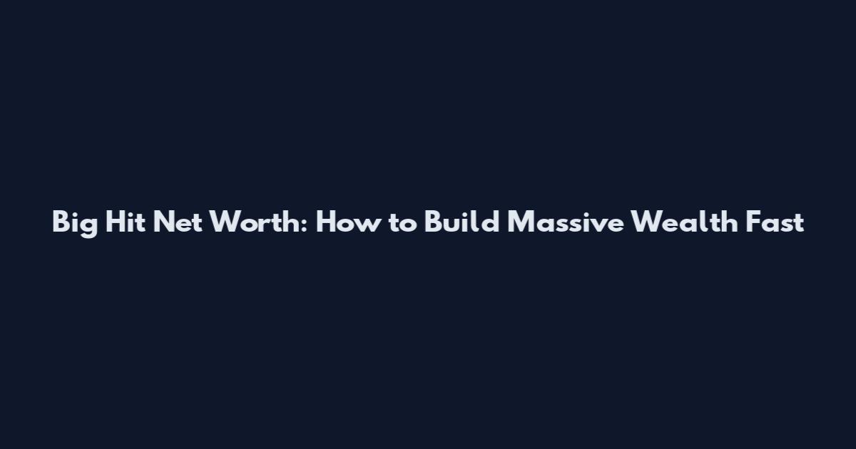 Big Hit Net Worth: How to Build Massive Wealth Fast