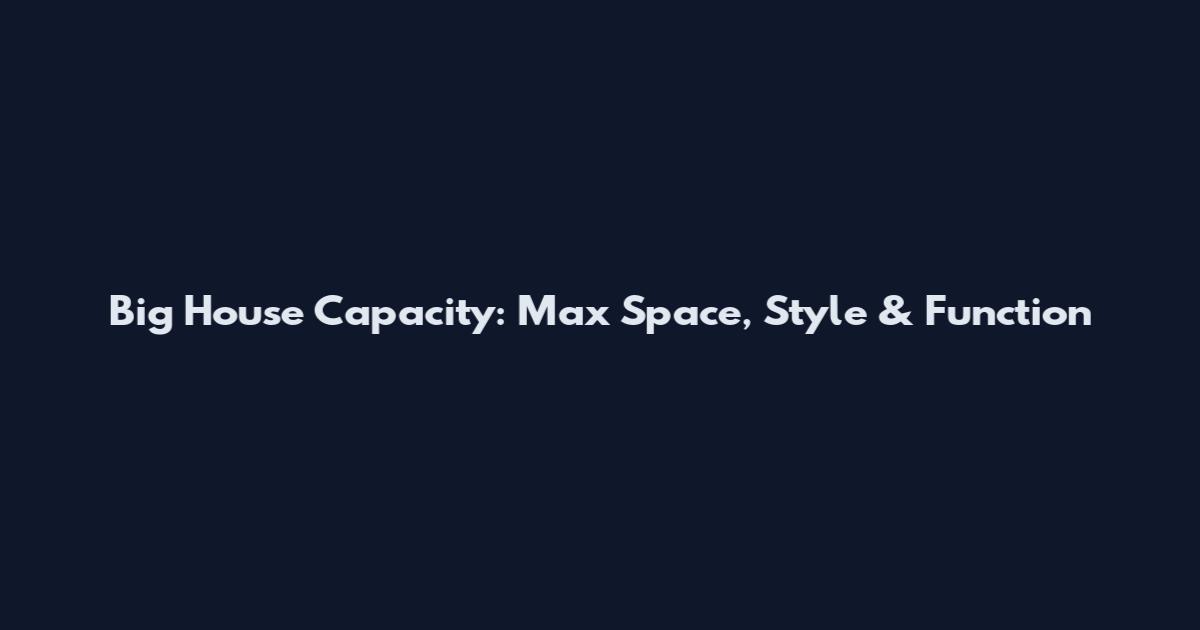 Big House Capacity: Max Space, Style & Function