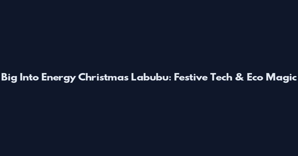 Big Into Energy Christmas Labubu: Festive Tech & Eco Magic