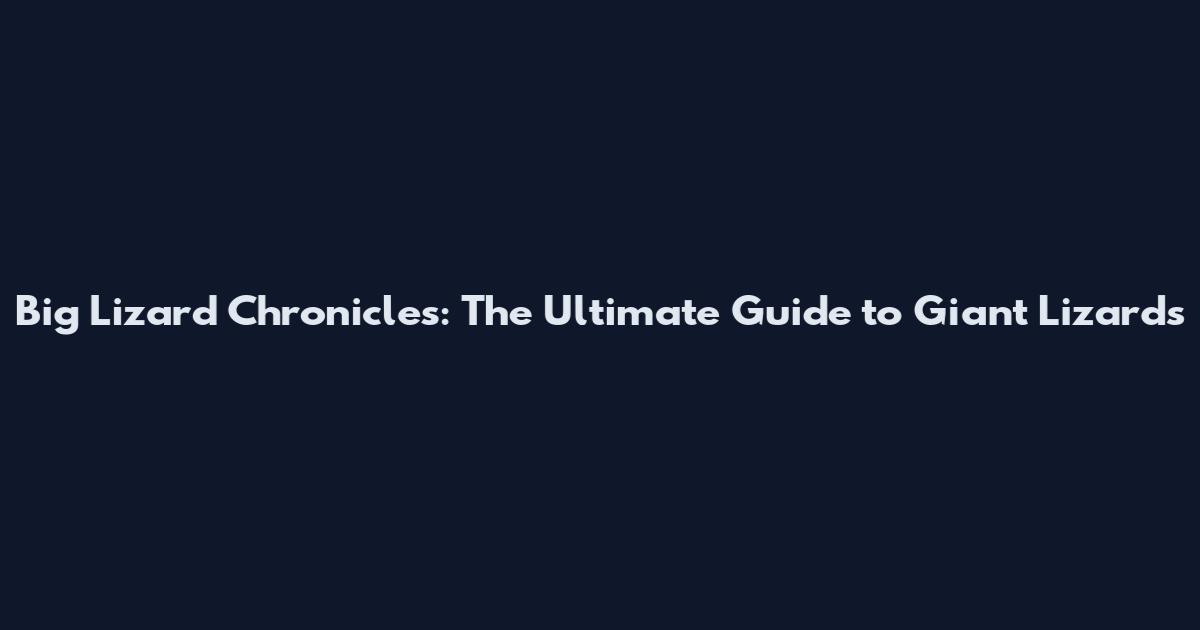 Big Lizard Chronicles: The Ultimate Guide to Giant Lizards