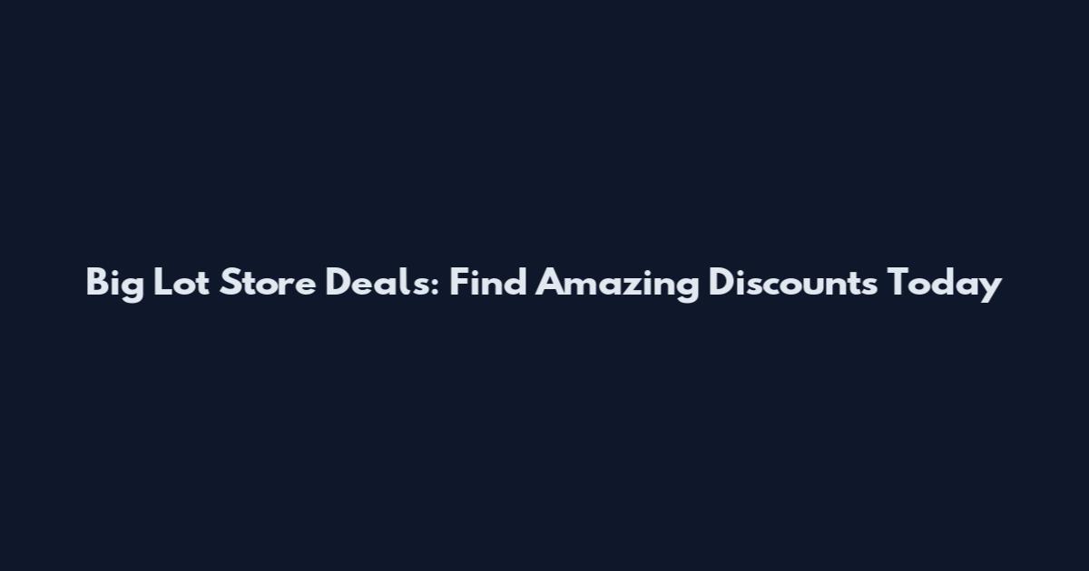 Big Lot Store Deals: Find Amazing Discounts Today