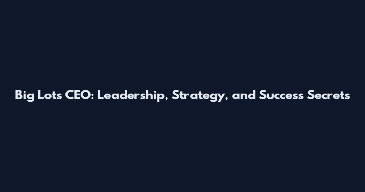 Big Lots CEO: Leadership, Strategy, and Success Secrets