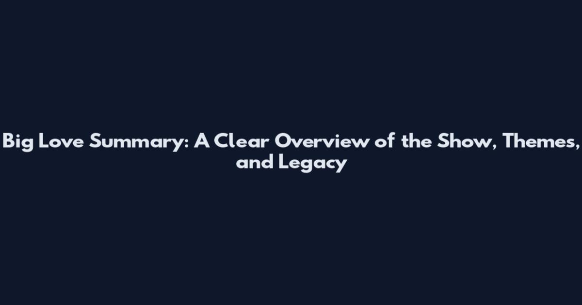 Big Love Summary: A Clear Overview of the Show, Themes, and Legacy
