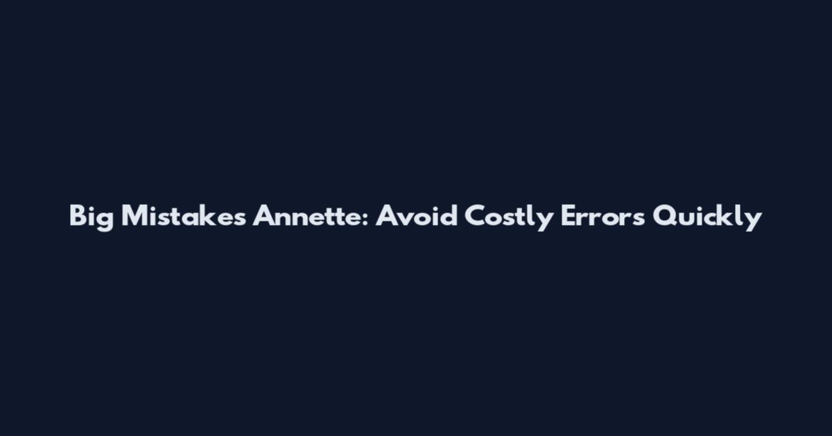 Big Mistakes Annette: Avoid Costly Errors Quickly