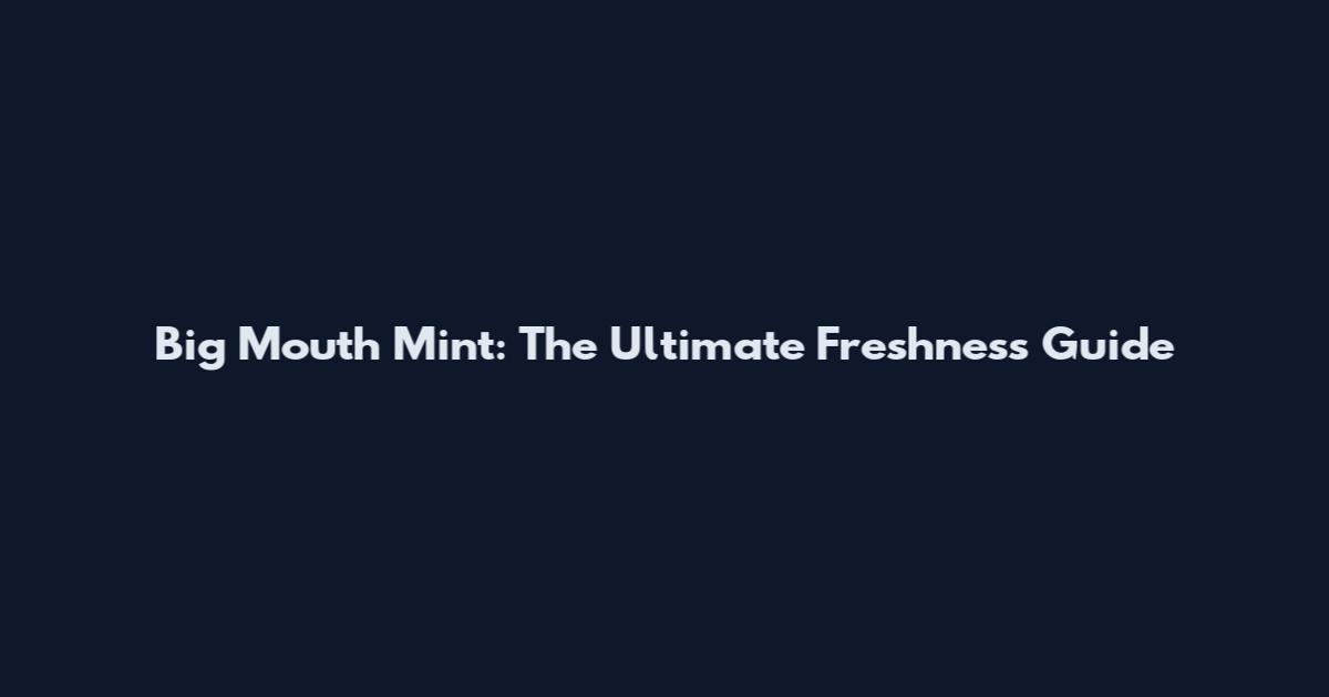 Big Mouth Mint: The Ultimate Freshness Guide